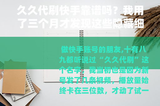 久久代刷快手靠谱吗？我用了三个月才发现这些隐藏细节