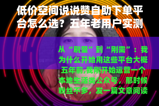 低价空间说说赞自助下单平台怎么选？五年老用户实测避坑全流程分享