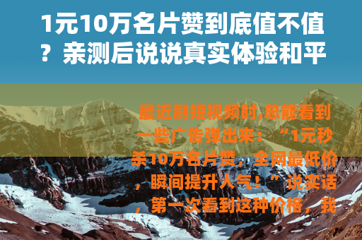 1元10万名片赞到底值不值？亲测后说说真实体验和平台规则