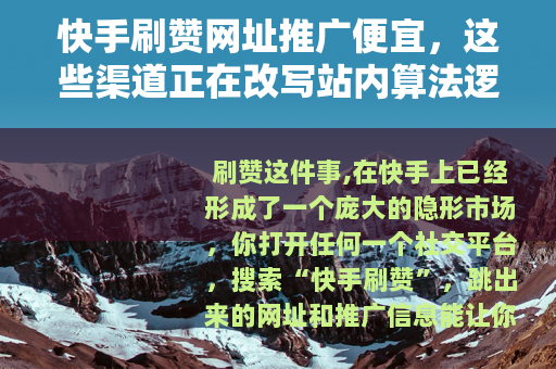 快手刷赞网址推广便宜，这些渠道正在改写站内算法逻辑