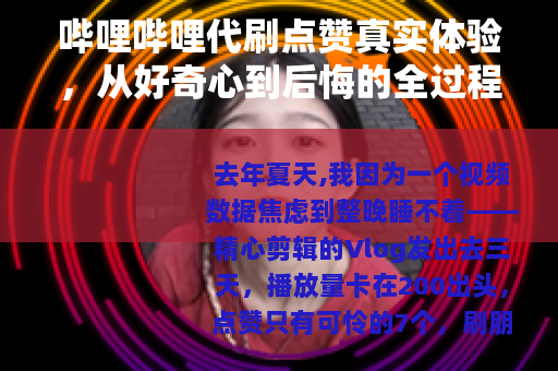 哔哩哔哩代刷点赞真实体验，从好奇心到后悔的全过程