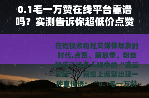 0.1毛一万赞在线平台靠谱吗？实测告诉你超低价点赞的真相与风险