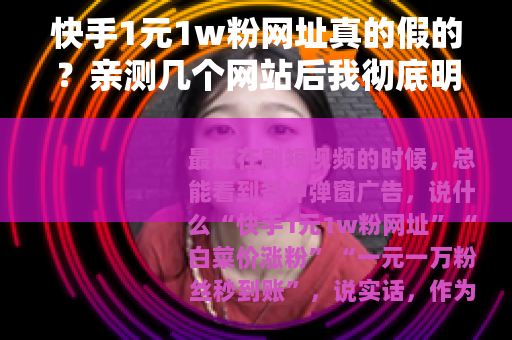 快手1元1w粉网址真的假的？亲测几个网站后我彻底明白了