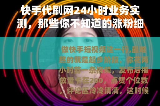 快手代刷网24小时业务实测，那些你不知道的涨粉细节与真实体验