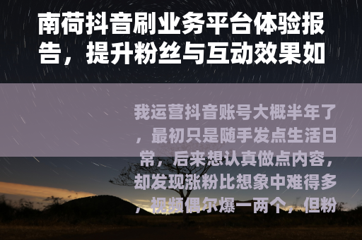 南荷抖音刷业务平台体验报告，提升粉丝与互动效果如何？