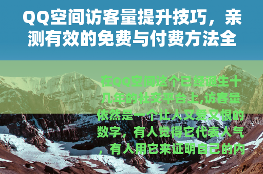 QQ空间访客量提升技巧，亲测有效的免费与付费方法全对比