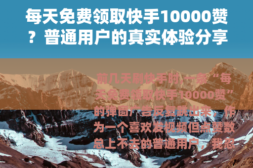 每天免费领取快手10000赞？普通用户的真实体验分享