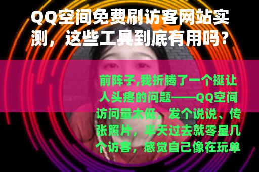 QQ空间免费刷访客网站实测，这些工具到底有用吗？我的真实经历