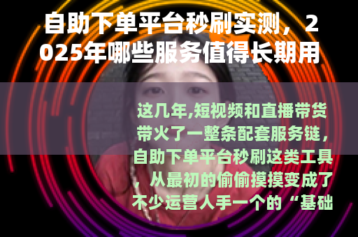 自助下单平台秒刷实测，2025年哪些服务值得长期用？