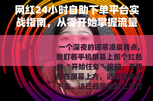 网红24小时自助下单平台实战指南,从零开始掌握流量增长技巧 网红24小时自助下单平台实战指南,从零开始掌握流量增长技巧