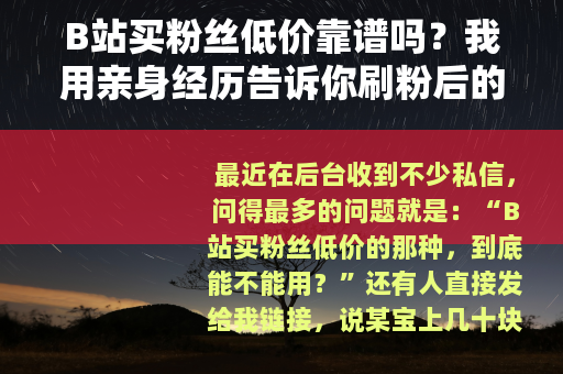 B站买粉丝低价靠谱吗？我用亲身经历告诉你刷粉后的真实结果