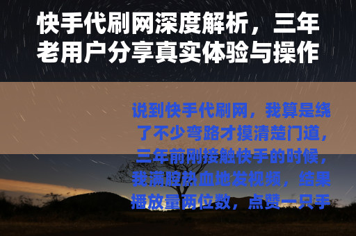 快手代刷网深度解析，三年老用户分享真实体验与操作技巧