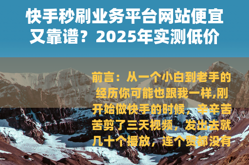 快手秒刷业务平台网站便宜又靠谱？2025年实测低价刷量服务推荐