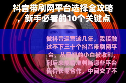 抖音带刷网平台选择全攻略，新手必看的10个关键点