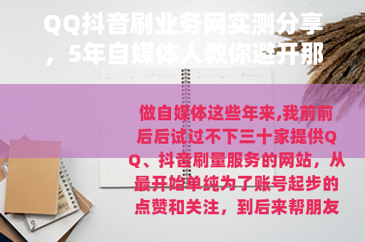 QQ抖音刷业务网实测分享，5年自媒体人教你避开那些不靠谱的平台