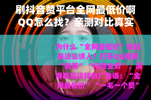刷抖音赞平台全网最低价啊QQ怎么找？亲测对比真实经历分享