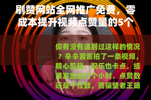 刷赞网站全网推广免费，零成本提升视频点赞量的5个实操方法