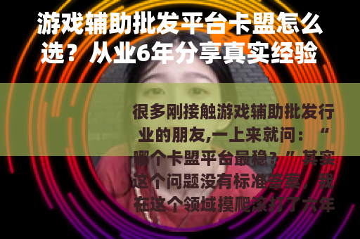 游戏辅助批发平台卡盟怎么选？从业6年分享真实经验与避坑指南