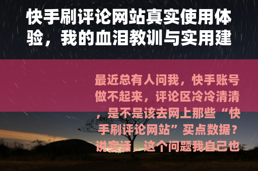 快手刷评论网站真实使用体验，我的血泪教训与实用建议