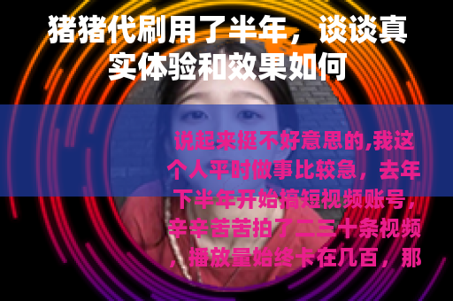 猪猪代刷用了半年，谈谈真实体验和效果如何