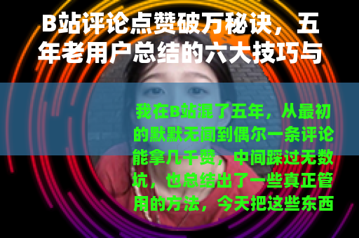 B站评论点赞破万秘诀，五年老用户总结的六大技巧与心态