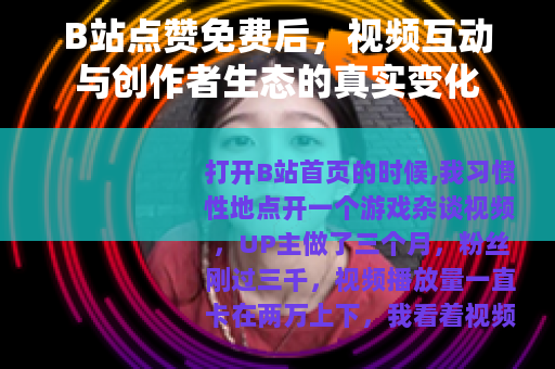 B站点赞免费后，视频互动与创作者生态的真实变化