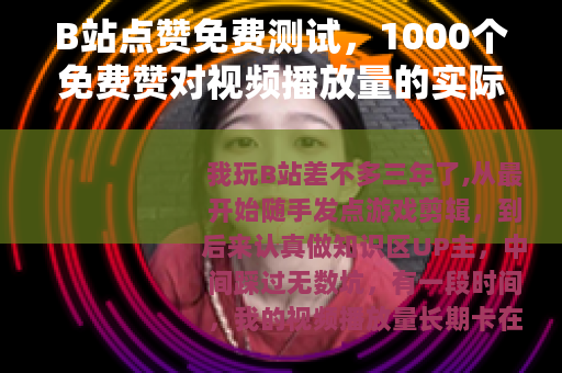 B站点赞免费测试，1000个免费赞对视频播放量的实际影响报告