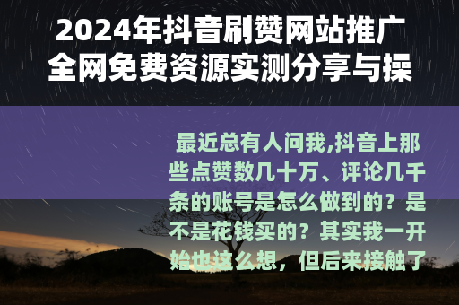 2024年抖音刷赞网站推广全网免费资源实测分享与操作指南