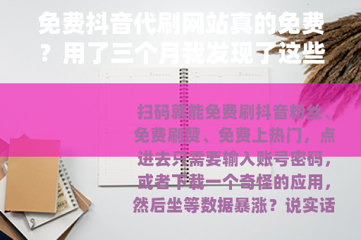 免费抖音代刷网站真的免费？用了三个月我发现了这些门道