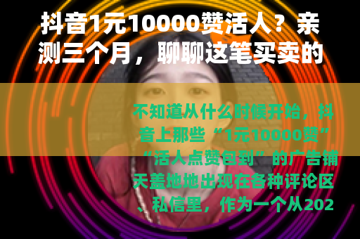 抖音1元10000赞活人？亲测三个月，聊聊这笔买卖的真相