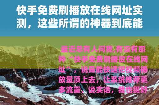 快手免费刷播放在线网址实测，这些所谓的神器到底能不能用？