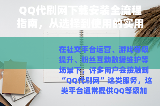 QQ代刷网下载安装全流程指南，从选择到使用的实用经验分享