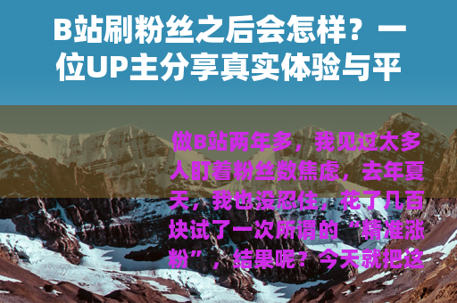 B站刷粉丝之后会怎样？一位UP主分享真实体验与平台反应