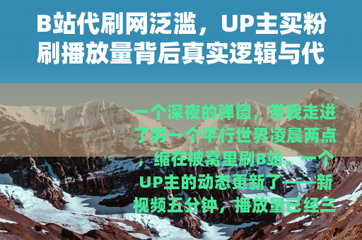 B站代刷网泛滥，UP主买粉刷播放量背后真实逻辑与代价