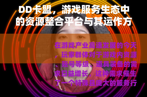 DD卡盟，游戏服务生态中的资源整合平台与其运作方式全解析