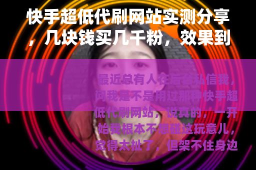 快手超低代刷网站实测分享，几块钱买几千粉，效果到底怎么样？