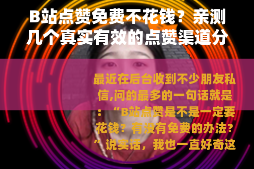B站点赞免费不花钱？亲测几个真实有效的点赞渠道分享