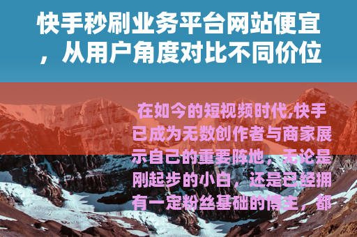 快手秒刷业务平台网站便宜，从用户角度对比不同价位服务真实效果