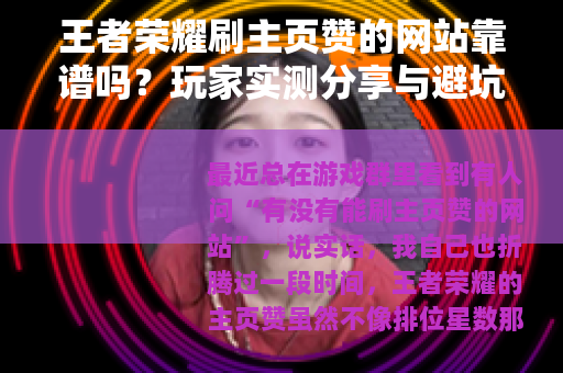 王者荣耀刷主页赞的网站靠谱吗？玩家实测分享与避坑指南