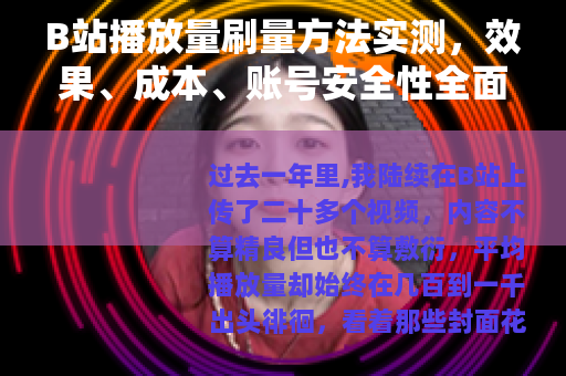 B站播放量刷量方法实测，效果、成本、账号安全性全面分析