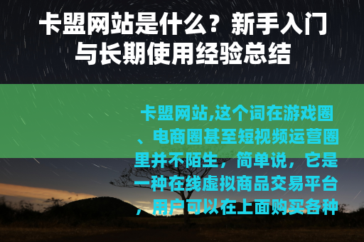卡盟网站是什么？新手入门与长期使用经验总结