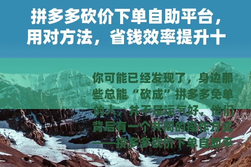 拼多多砍价下单自助平台，用对方法，省钱效率提升十倍的真实经验