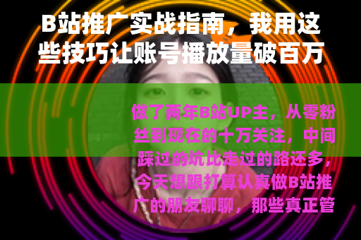B站推广实战指南，我用这些技巧让账号播放量破百万