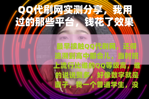 QQ代刷网实测分享，我用过的那些平台，钱花了效果却天差地别