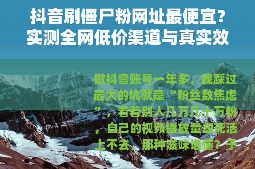 抖音刷僵尸粉网址最便宜？实测全网低价渠道与真实效果大公开