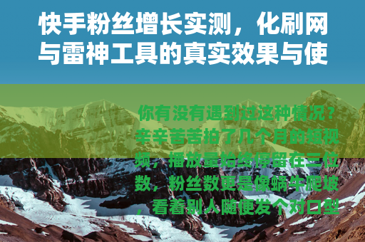 快手粉丝增长实测，化刷网与雷神工具的真实效果与使用体验分享
