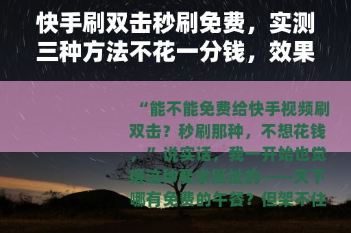 快手刷双击秒刷免费，实测三种方法不花一分钱，效果出乎意料
