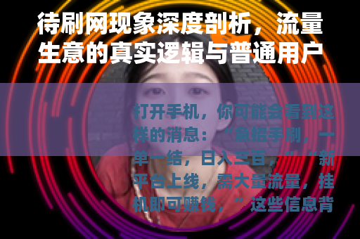 待刷网现象深度剖析，流量生意的真实逻辑与普通用户如何理性看待