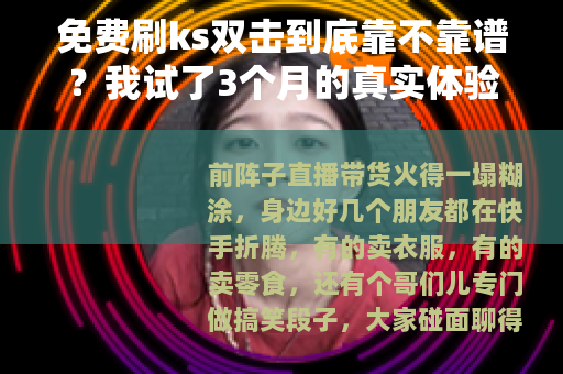 免费刷ks双击到底靠不靠谱？我试了3个月的真实体验分享