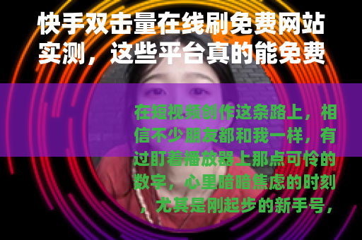 快手双击量在线刷免费网站实测，这些平台真的能免费提升播放量吗？